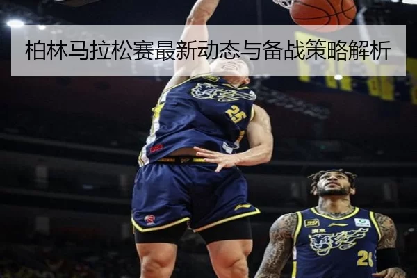 柏林马拉松赛最新动态与备战策略解析