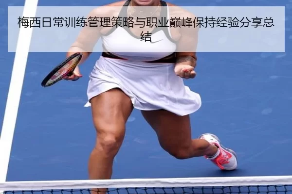 梅西日常训练管理策略与职业巅峰保持经验分享总结